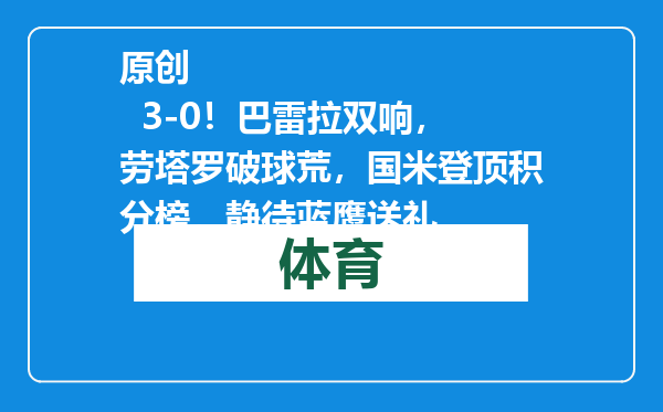 原创            3-0！巴雷拉双响，劳塔罗破球荒，国米登顶积分榜，静待蓝鹰送礼