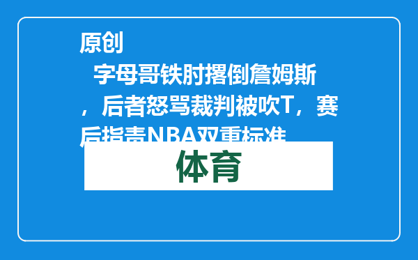 原创            字母哥铁肘撂倒詹姆斯，后者怒骂裁判被吹T，赛后指责NBA双重标准