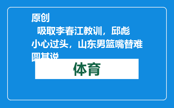 原创            吸取李春江教训，邱彪小心过头，山东男篮嘴替难圆其说