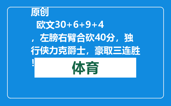 原创            欧文30+6+9+4，左膀右臂合砍40分，独行侠力克爵士，豪取三连胜！
