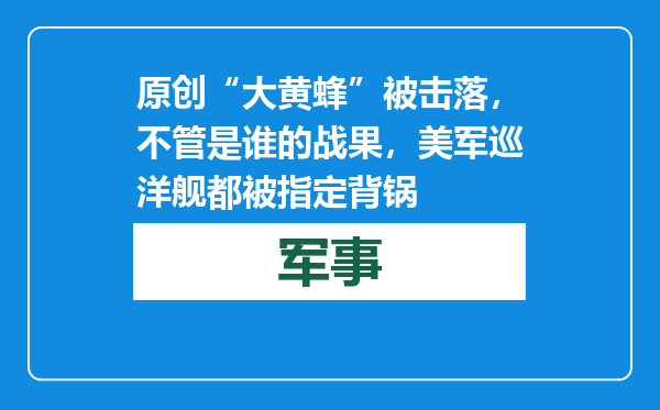原创            “大黄蜂”被击落，不管是谁的战果，美军巡洋舰都被指定背锅