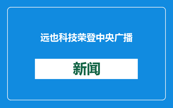 远也科技荣登中央广播电视总台，获评“2024新质生产力年度案例”
