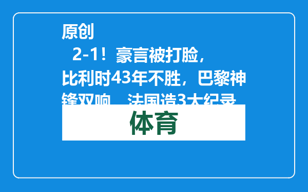原创            2-1！豪言被打脸，比利时43年不胜，巴黎神锋双响，法国造3大纪录