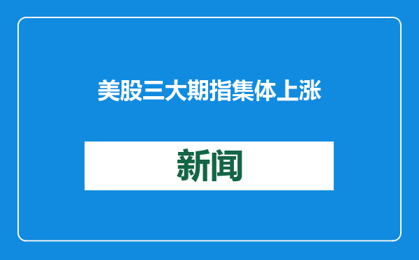 美股三大期指集体上涨 标普500指数逼近新高 | 今夜看点