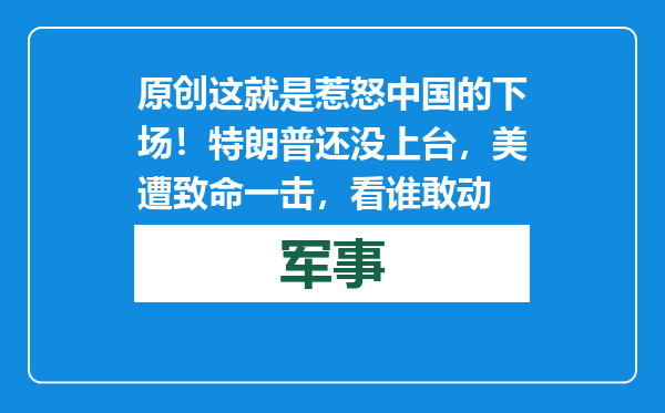 原创            这就是惹怒中国的下场！特朗普还没上台，美遭致命一击，看谁敢动