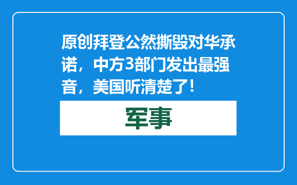 原创            拜登公然撕毁对华承诺，中方 3部门发出最强音，美国听清楚了！