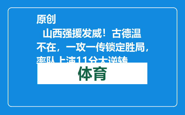 原创            山西强援发威！古德温不在，一攻一传锁定胜局，率队上演11分大逆转