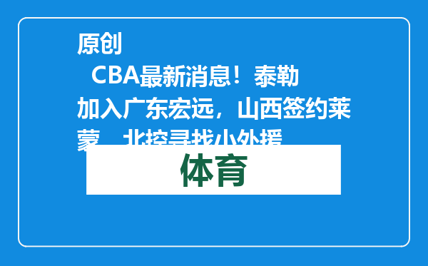 原创            CBA最新消息！泰勒加入广东宏远，山西签约莱蒙，北控寻找小外援