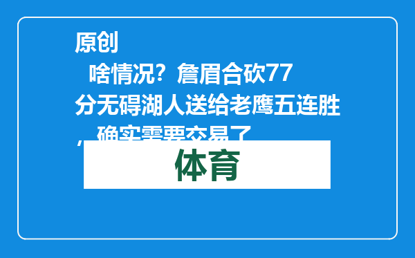 原创            啥情况？詹眉合砍77分无碍湖人送给老鹰五连胜，确实需要交易了
