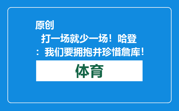 原创            打一场就少一场！哈登：我们要拥抱并珍惜詹库！
