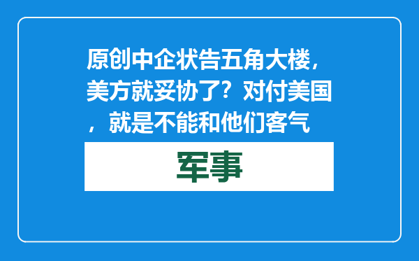 原创            中企状告五角大楼，美方就妥协了？对付美国，就是不能和他们客气