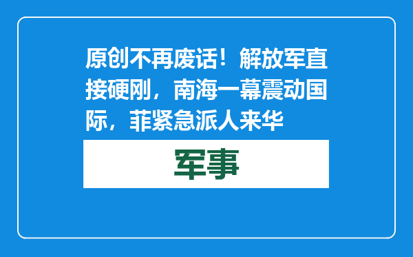 原创            不再废话！解放军直接硬刚，南海一幕震动国际，菲紧急派人来华