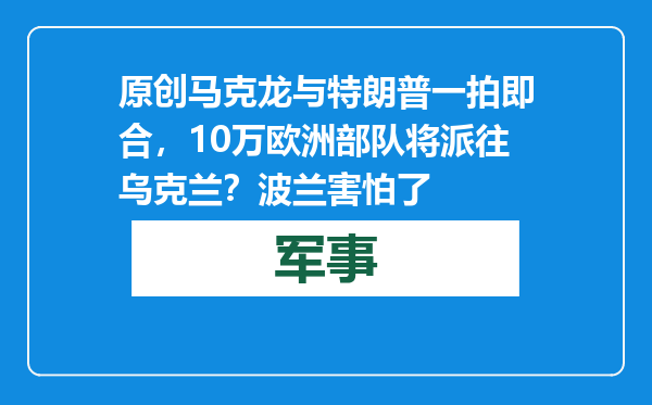 原创            马克龙与特朗普一拍即合，10万欧洲部队将派往乌克兰？波兰害怕了