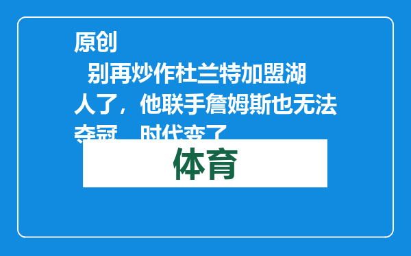 原创            别再炒作杜兰特加盟湖人了，他联手詹姆斯也无法夺冠，时代变了