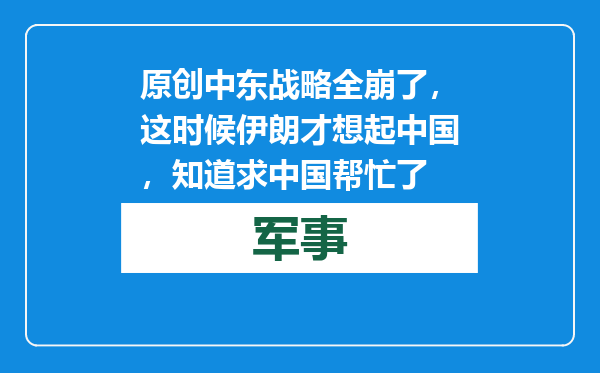 原创            中东战略全崩了，这时候伊朗才想起中国，知道求中国帮忙了