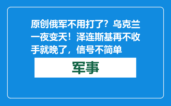 原创            俄军不用打了？乌克兰一夜变天！泽连斯基再不收手就晚了，信号不简单