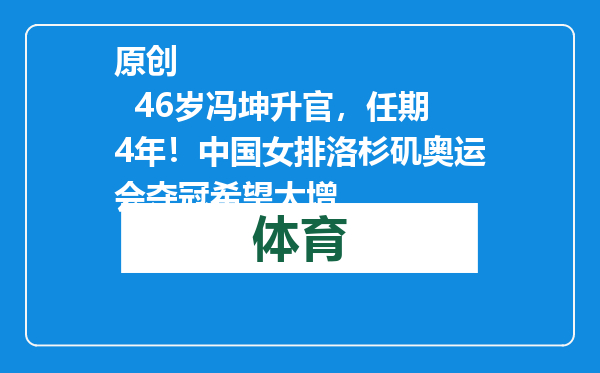 原创            46岁冯坤升官，任期4年！中国女排洛杉矶奥运会夺冠希望大增