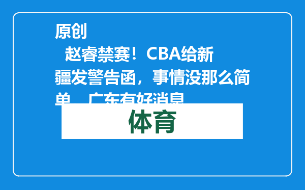 原创            赵睿禁赛！CBA给新疆发警告函，事情没那么简单，广东有好消息