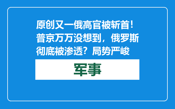 原创            又一俄高官被斩首！普京万万没想到，俄罗斯彻底被渗透？局势严峻