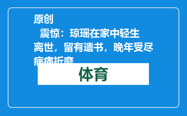 原创            震惊：琼瑶在家中轻生离世，留有遗书，晚年受尽病痛折磨