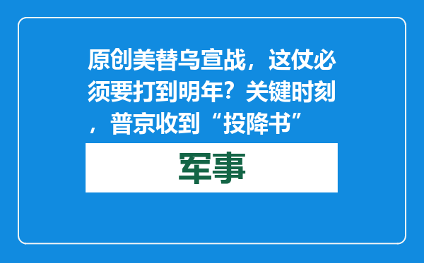原创            美替乌宣战，这仗必须要打到明年？关键时刻，普京收到“投降书”