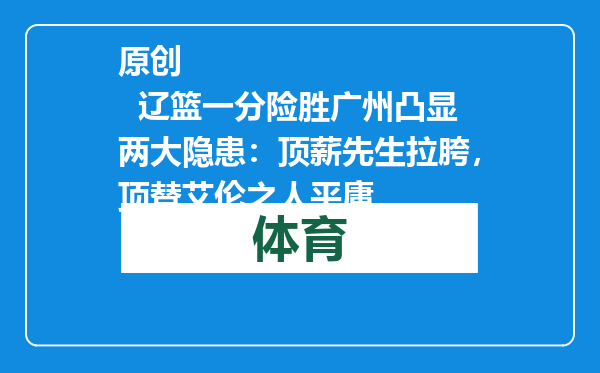 原创            辽篮一分险胜广州凸显两大隐患：顶薪先生拉胯，顶替艾伦之人平庸