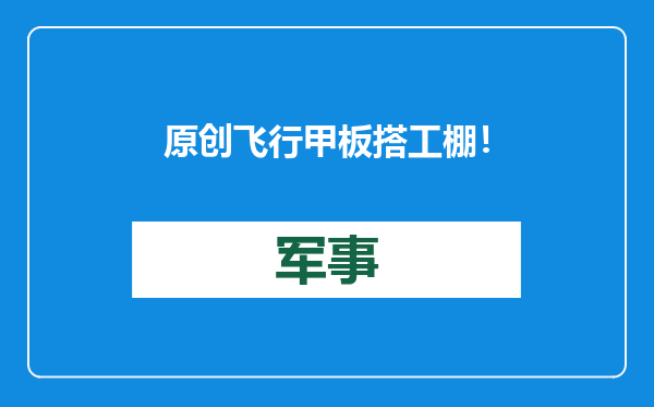 原创            飞行甲板搭工棚！076舰进入关键节点，中国或用低成本航母暴兵？
