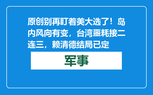 原创            别再盯着美大选了！岛内风向有变，台湾噩耗接二连三，赖清德结局已定