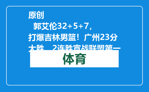 原创            郭艾伦32+5+7，打爆吉林男篮！广州23分大胜，2连胜宣战联盟第一
