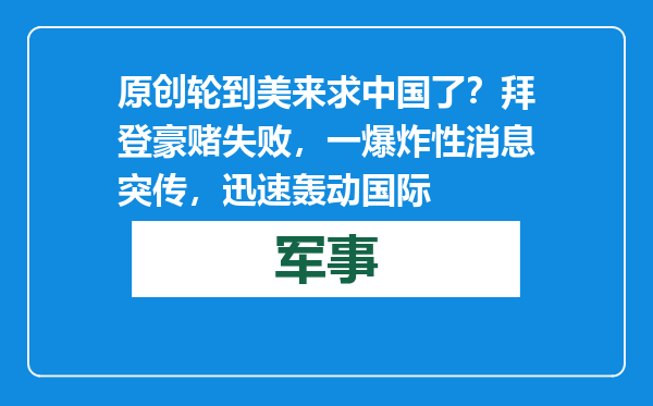 原创            轮到美来求中国了？拜登豪赌失败，一爆炸性消息突传，迅速轰动国际
