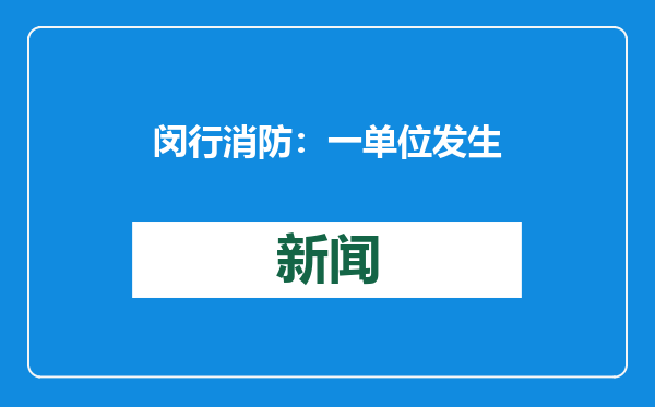 闵行消防：一单位发生火灾、过火面积20平米，已扑灭无伤亡