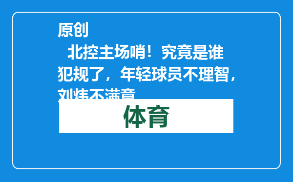 原创            北控主场哨！究竟是谁犯规了，年轻球员不理智，刘炜不满意