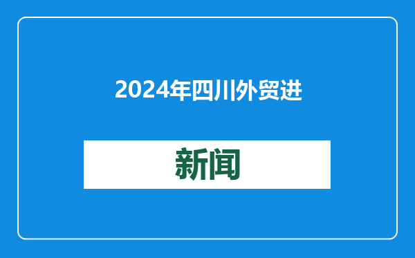 2024年四川外贸进出口再次迈上万亿台阶，进出口规模创历史新高