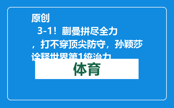 原创            3-1！蒯曼拼尽全力，打不穿顶尖防守，孙颖莎诠释世界第1统治力