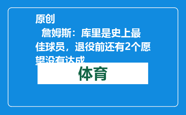 原创            詹姆斯：库里是史上最佳球员，退役前还有2个愿望没有达成