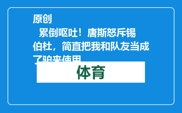 原创            累倒呕吐！唐斯怒斥锡伯杜，简直把我和队友当成了驴来使用