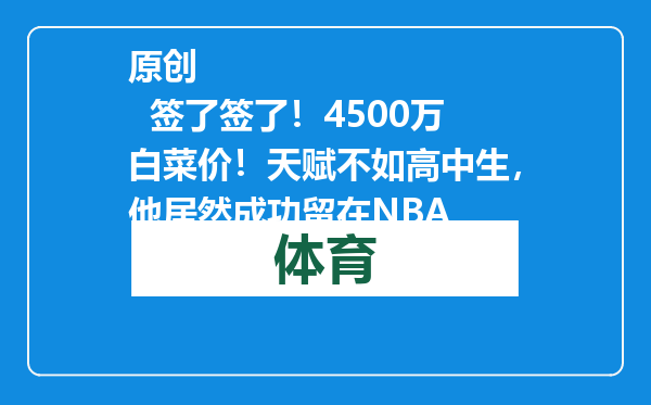 原创            签了签了！4500万白菜价！天赋不如高中生，他居然成功留在NBA