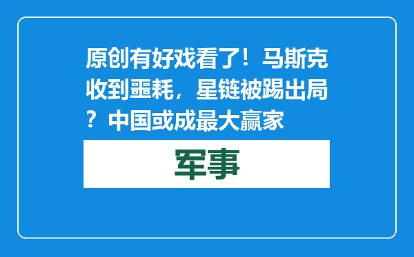 原创            有好戏看了！马斯克收到噩耗，星链被踢出局？中国或成最大赢家
