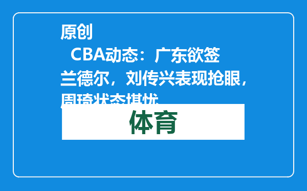 原创            CBA动态：广东欲签兰德尔，刘传兴表现抢眼，周琦状态堪忧
