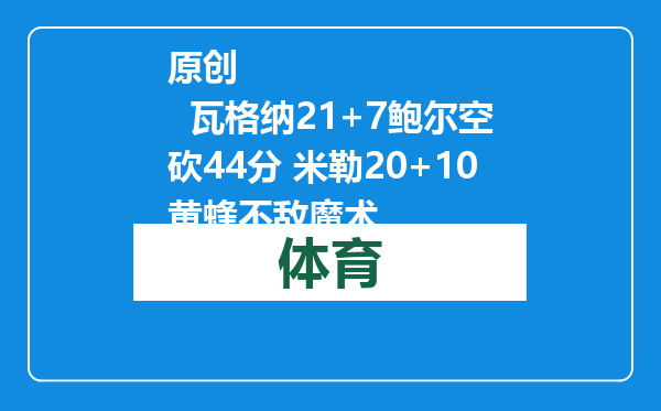原创            瓦格纳21+7鲍尔空砍44分 米勒20+10黄蜂不敌魔术