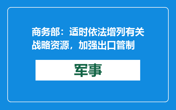 商务部：适时依法增列有关战略资源，加强出口管制