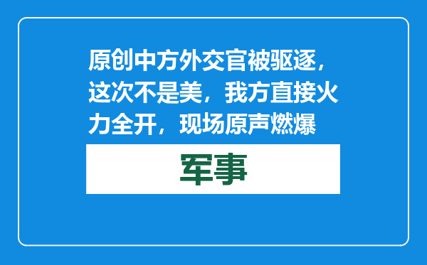 原创            中方外交官被驱逐，这次不是美，我方直接火力全开，现场原声燃爆