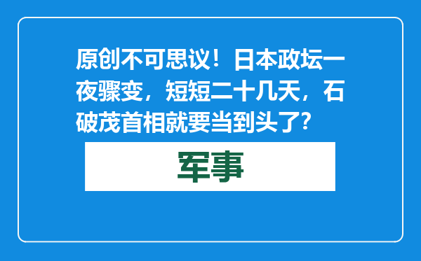 原创            不可思议！日本政坛一夜骤变，短短二十几天，石破茂首相就要当到头了？