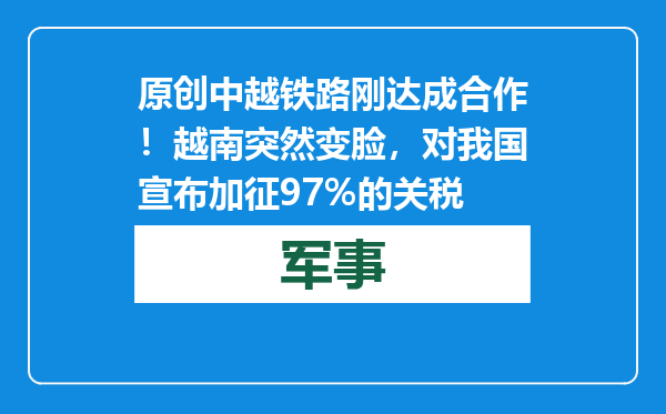 原创            中越铁路刚达成合作！越南突然变脸，对我国宣布加征97%的关税