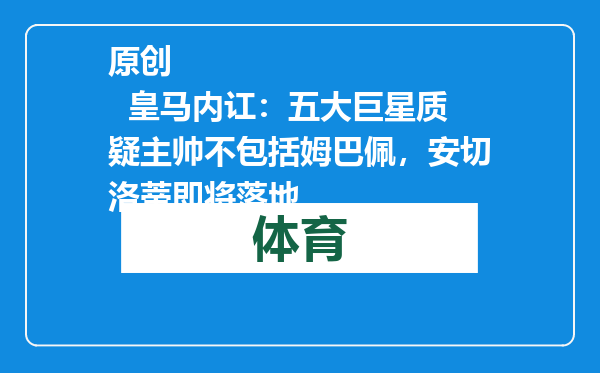 原创            皇马内讧：五大巨星质疑主帅不包括姆巴佩，安切洛蒂即将落地