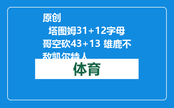 原创            塔图姆31+12字母哥空砍43+13 雄鹿不敌凯尔特人