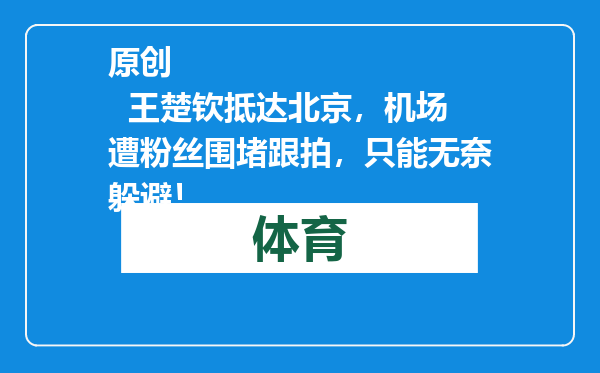 原创            王楚钦抵达北京，机场遭粉丝围堵跟拍，只能无奈躲避！