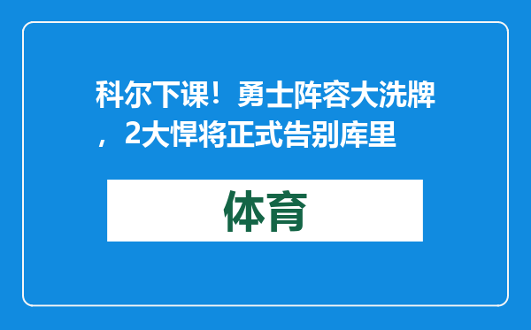 科尔下课！勇士阵容大洗牌，2大悍将正式告别库里