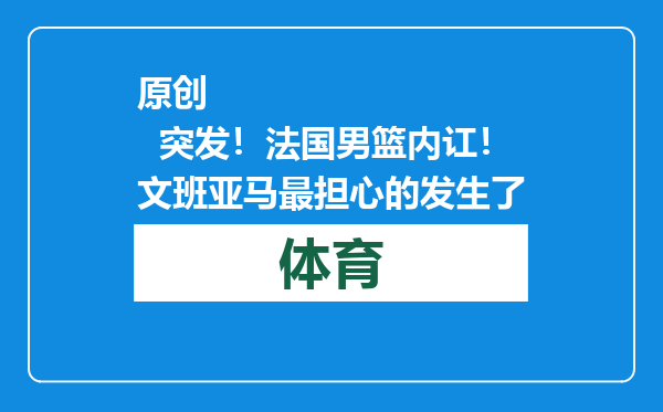 原创            突发！法国男篮内讧！文班亚马最担心的发生了