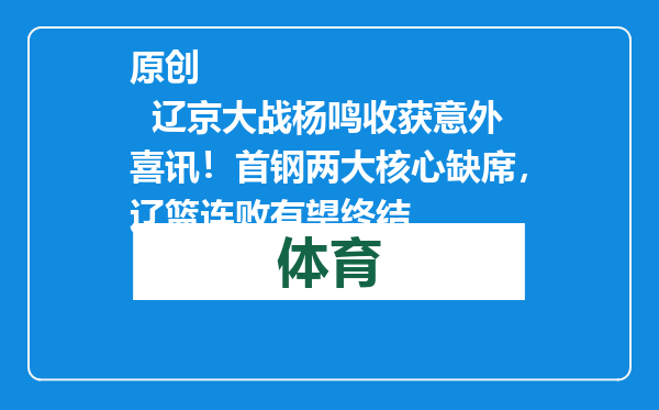 原创            辽京大战杨鸣收获意外喜讯！首钢两大核心缺席，辽篮连败有望终结